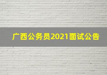 广西公务员2021面试公告