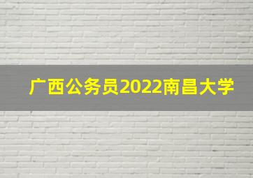 广西公务员2022南昌大学