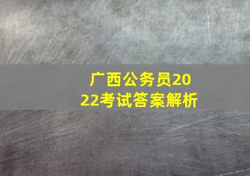 广西公务员2022考试答案解析