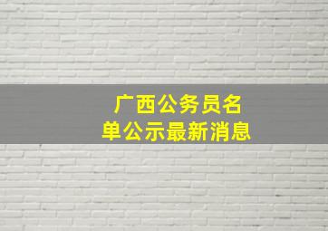 广西公务员名单公示最新消息