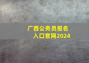 广西公务员报名入口官网2024