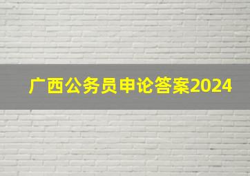 广西公务员申论答案2024