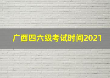 广西四六级考试时间2021