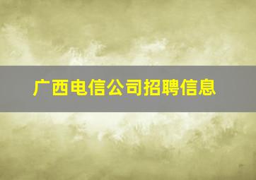 广西电信公司招聘信息