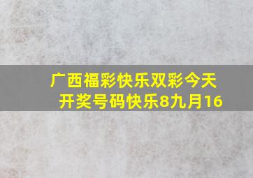 广西福彩快乐双彩今天开奖号码快乐8九月16