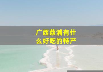 广西荔浦有什么好吃的特产