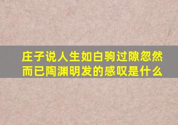 庄子说人生如白驹过隙忽然而已陶渊明发的感叹是什么