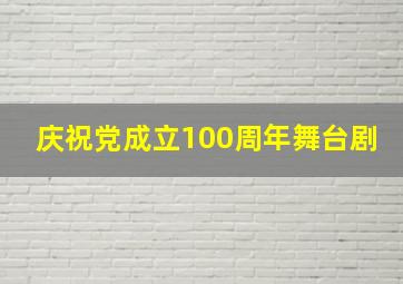 庆祝党成立100周年舞台剧