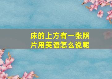 床的上方有一张照片用英语怎么说呢