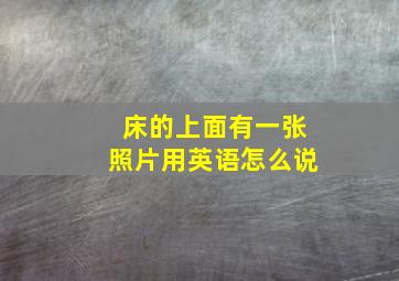 床的上面有一张照片用英语怎么说