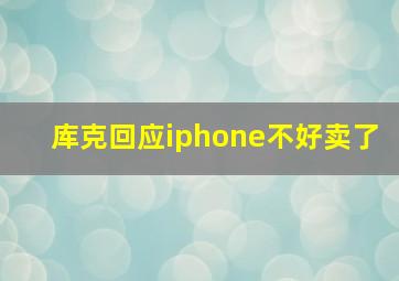 库克回应iphone不好卖了