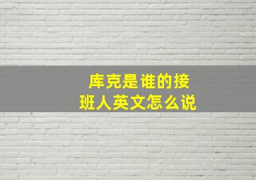 库克是谁的接班人英文怎么说