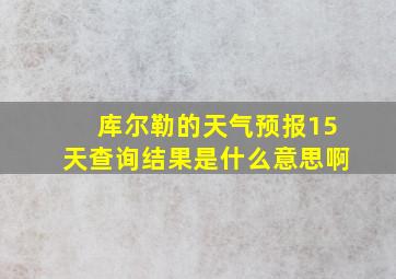 库尔勒的天气预报15天查询结果是什么意思啊