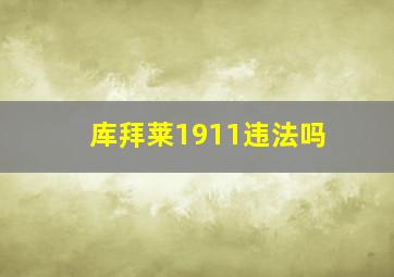 库拜莱1911违法吗