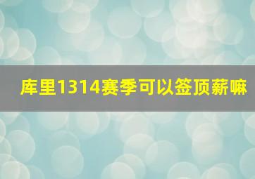 库里1314赛季可以签顶薪嘛