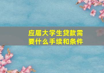 应届大学生贷款需要什么手续和条件