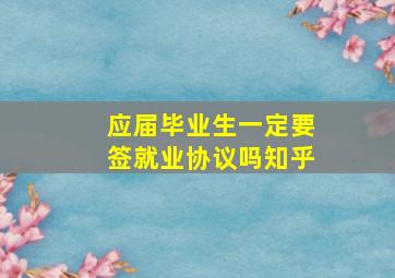 应届毕业生一定要签就业协议吗知乎