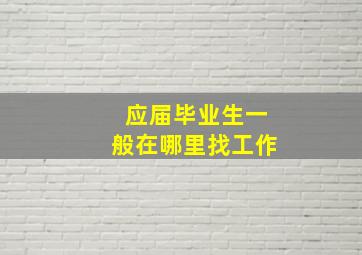 应届毕业生一般在哪里找工作