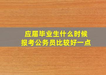 应届毕业生什么时候报考公务员比较好一点