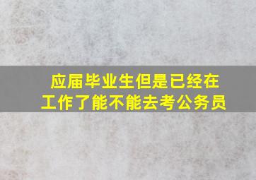 应届毕业生但是已经在工作了能不能去考公务员