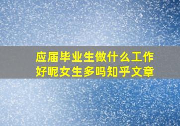 应届毕业生做什么工作好呢女生多吗知乎文章