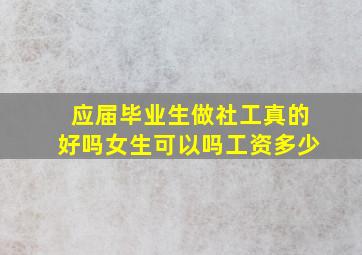 应届毕业生做社工真的好吗女生可以吗工资多少