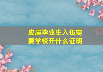 应届毕业生入伍需要学校开什么证明