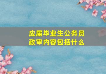 应届毕业生公务员政审内容包括什么