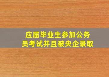 应届毕业生参加公务员考试并且被央企录取