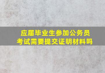 应届毕业生参加公务员考试需要提交证明材料吗