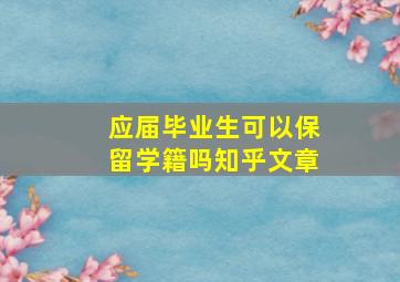 应届毕业生可以保留学籍吗知乎文章