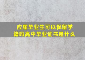 应届毕业生可以保留学籍吗高中毕业证书是什么