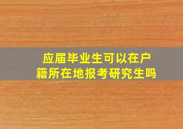 应届毕业生可以在户籍所在地报考研究生吗