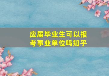 应届毕业生可以报考事业单位吗知乎