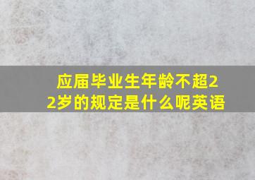 应届毕业生年龄不超22岁的规定是什么呢英语