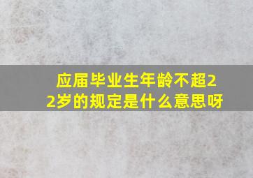 应届毕业生年龄不超22岁的规定是什么意思呀