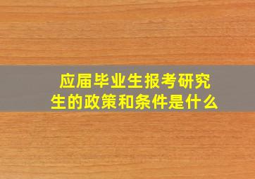 应届毕业生报考研究生的政策和条件是什么