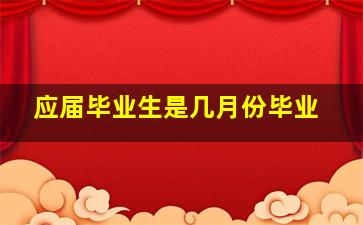 应届毕业生是几月份毕业