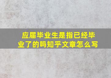 应届毕业生是指已经毕业了的吗知乎文章怎么写