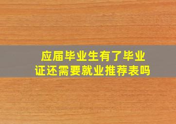 应届毕业生有了毕业证还需要就业推荐表吗