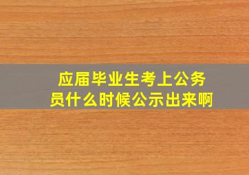 应届毕业生考上公务员什么时候公示出来啊