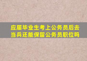 应届毕业生考上公务员后去当兵还能保留公务员职位吗