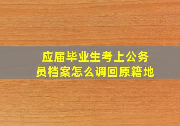 应届毕业生考上公务员档案怎么调回原籍地