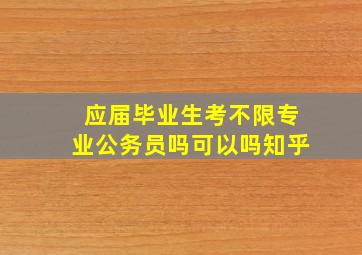 应届毕业生考不限专业公务员吗可以吗知乎