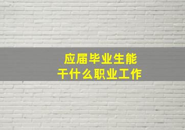 应届毕业生能干什么职业工作