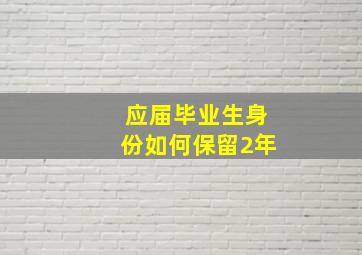 应届毕业生身份如何保留2年