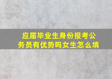 应届毕业生身份报考公务员有优势吗女生怎么填