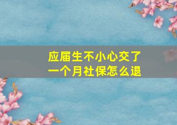 应届生不小心交了一个月社保怎么退