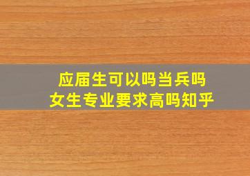 应届生可以吗当兵吗女生专业要求高吗知乎