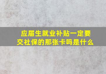 应届生就业补贴一定要交社保的那张卡吗是什么